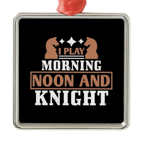 Chess - I play morning noon and knight Metal Ornament