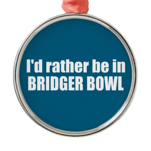 I'd Rather Be In Bridger Bowl Metal Ornament