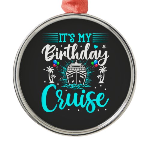 It's My Birthday Cruise - Cruise Vacation Birthday Metal Ornament