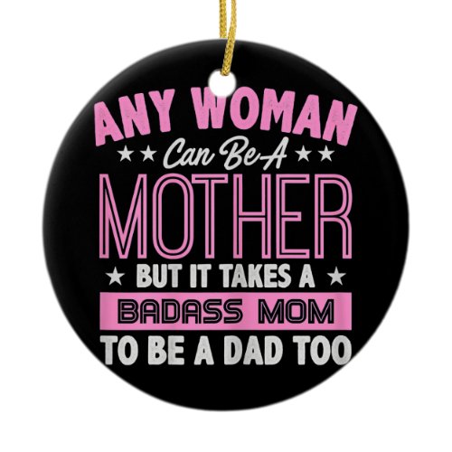 It Takes A Badass Mom To Be A Dad Single Mother  Ceramic Ornament