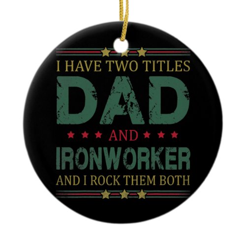 Mens I Have Two Titles Dad And Ironworker Funny Ceramic Ornament
