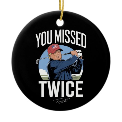 You Missed Twice Golf 2024 Vote Trump Missed Me  Ceramic Ornament